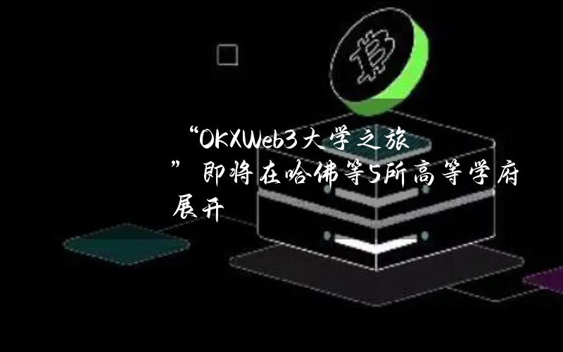 “OKXWeb3大学之旅”即将在哈佛等5所高等学府展开