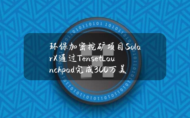 环保加密挖矿项目SolarX通过TensetLaunchpad完成300万美元融资