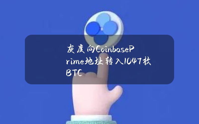 灰度向CoinbasePrime地址转入1047枚BTC