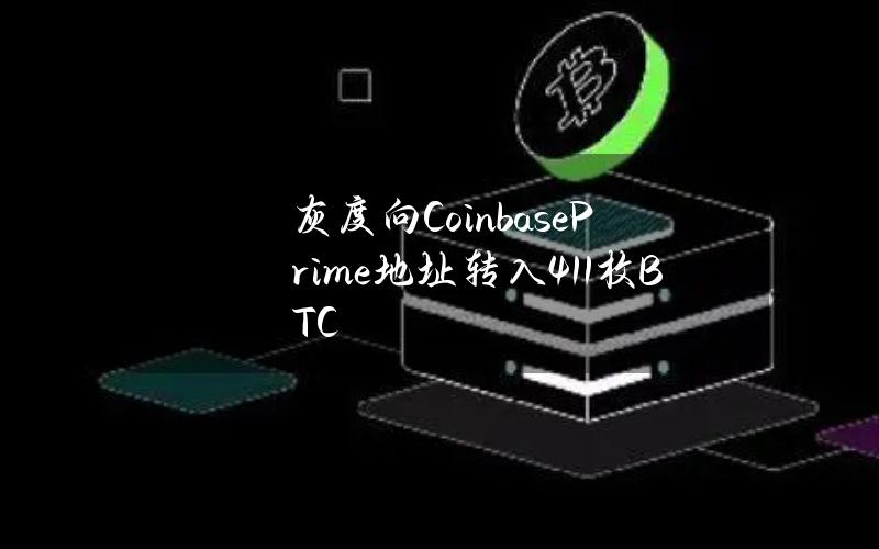 灰度向CoinbasePrime地址转入411枚BTC