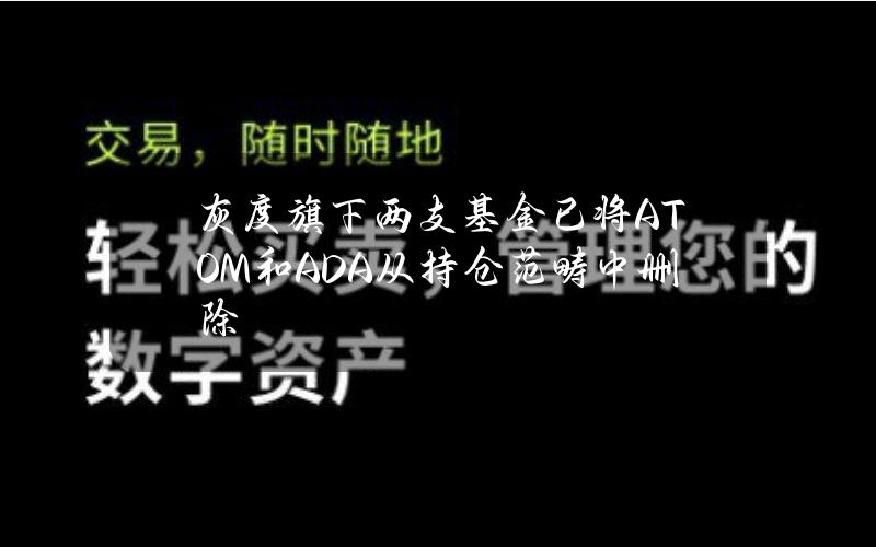 灰度旗下两支基金已将ATOM和ADA从持仓范畴中删除