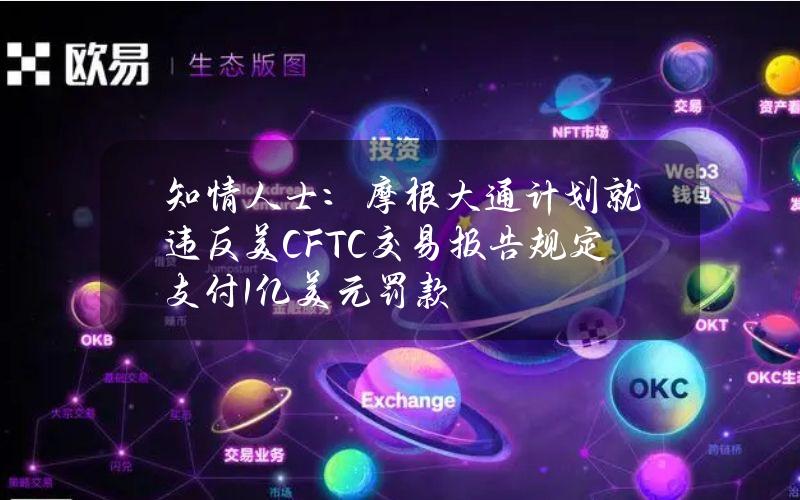 知情人士：摩根大通计划就违反美CFTC交易报告规定支付1亿美元罚款