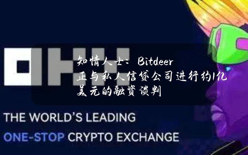 知情人士：Bitdeer正与私人信贷公司进行约1亿美元的融资谈判