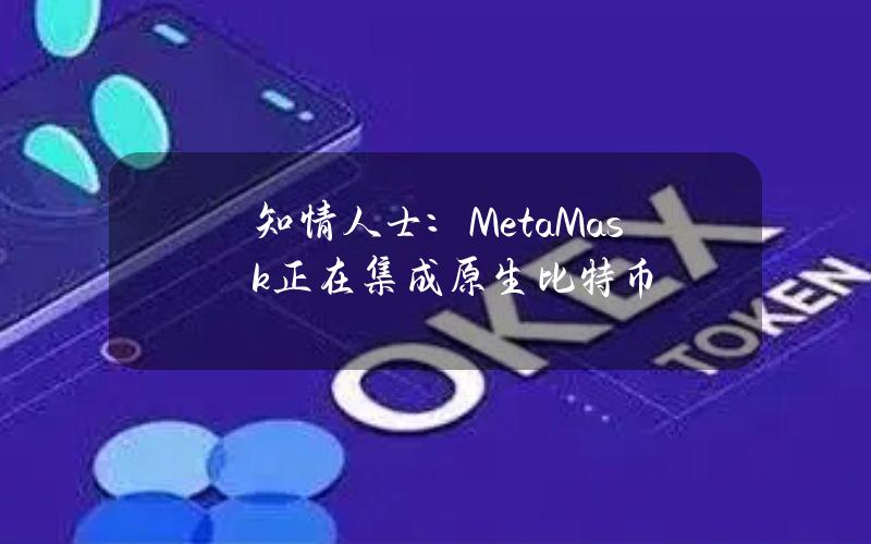 知情人士：MetaMask正在集成原生比特币