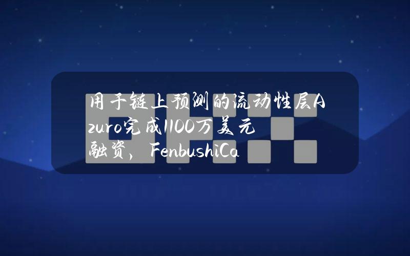 用于链上预测的流动性层Azuro完成1100万美元融资，FenbushiCapital等参投