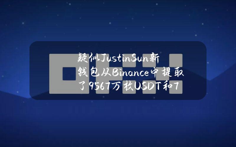 疑似JustinSun新钱包从Binance中提取了9567万枚USDT和7,402枚ETH