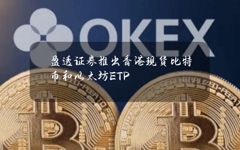 盈透证券推出香港现货比特币和以太坊ETP