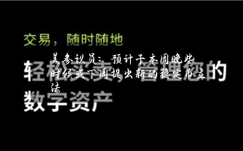 美参议员：预计于本周晚些时候或下周提出新的稳定币立法