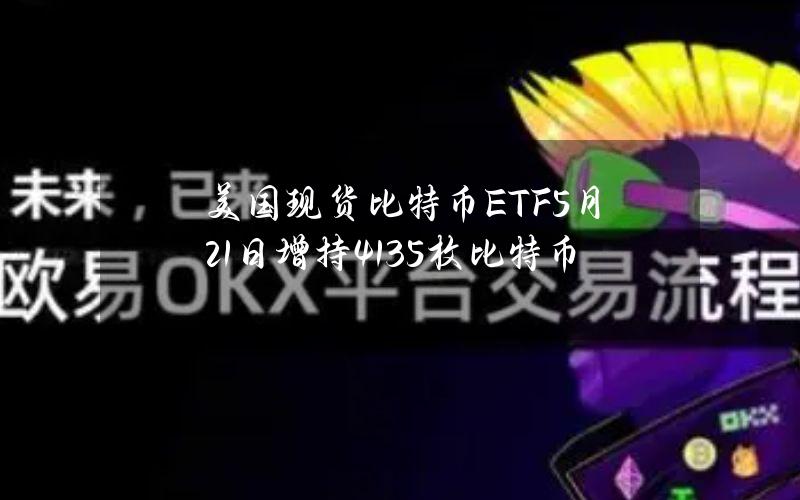 美国现货比特币ETF5月21日增持4135枚比特币