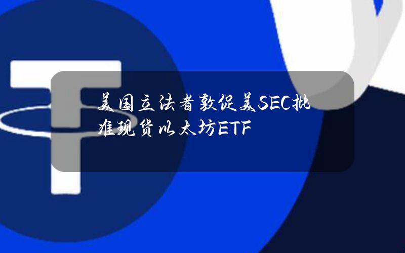 美国立法者敦促美SEC批准现货以太坊ETF