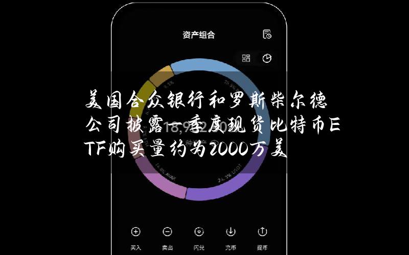 美国合众银行和罗斯柴尔德公司披露一季度现货比特币ETF购买量约为2000万美元