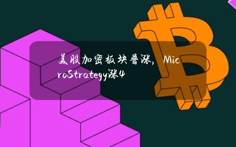 美股加密板块普涨，MicroStrategy涨4%