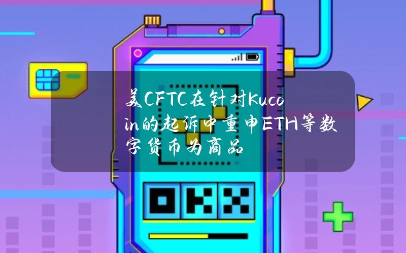 美CFTC在针对Kucoin的起诉中重申ETH等数字货币为商品