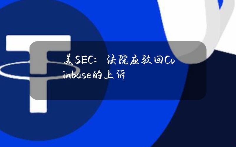 美SEC：法院应驳回Coinbase的上诉