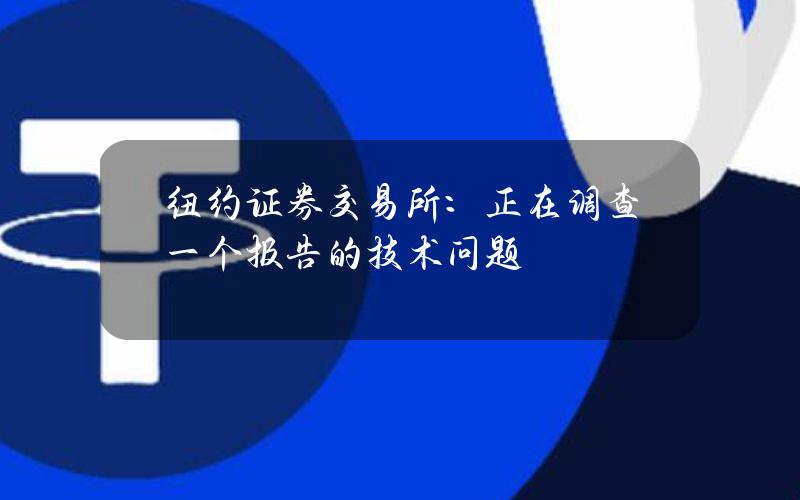 纽约证券交易所：正在调查一个报告的技术问题