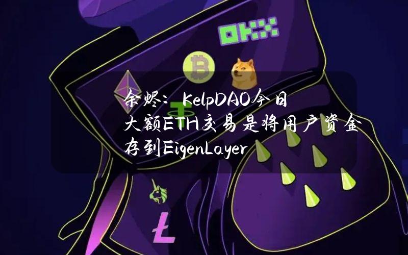 余烬：KelpDAO今日大额ETH交易是将用户资金存到EigenLayer