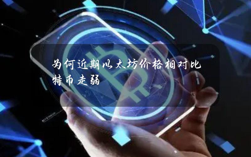 为何近期以太坊价格相对比特币走弱？