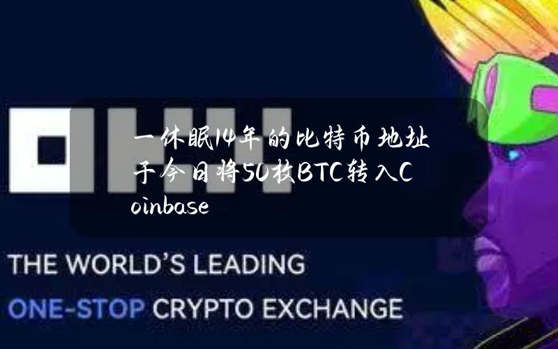 一休眠14年的比特币地址于今日将50枚BTC转入Coinbase