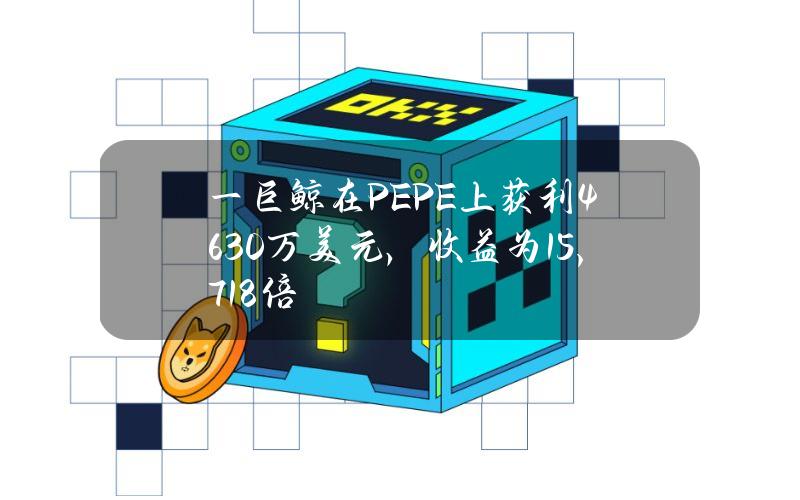 一巨鲸在PEPE上获利4630万美元，收益为15,718倍