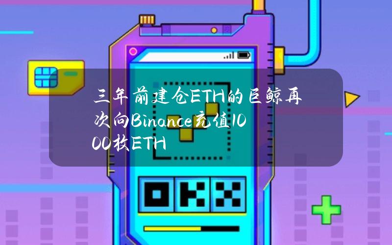 三年前建仓ETH的巨鲸再次向Binance充值1000枚ETH