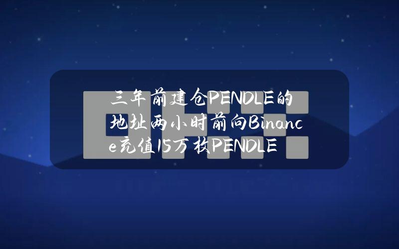 三年前建仓PENDLE的地址两小时前向Binance充值15万枚PENDLE，浮盈56万美元