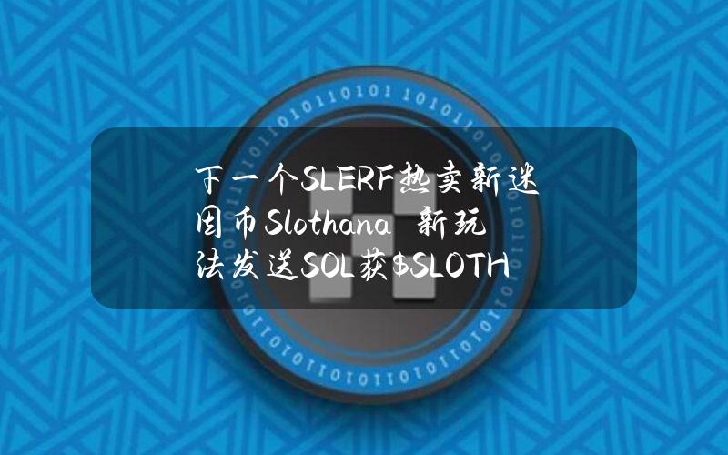 下一个SLERF？热卖新迷因币Slothana　新玩法发送SOL获$SLOTH币空投