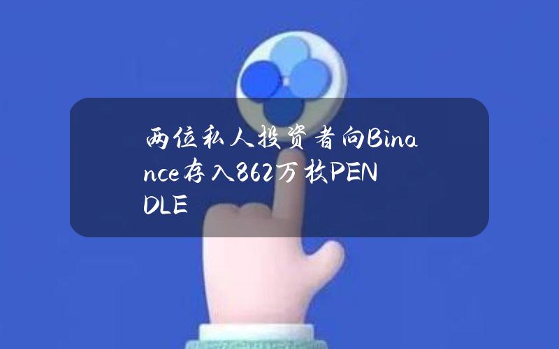 两位私人投资者向Binance存入86.2万枚PENDLE