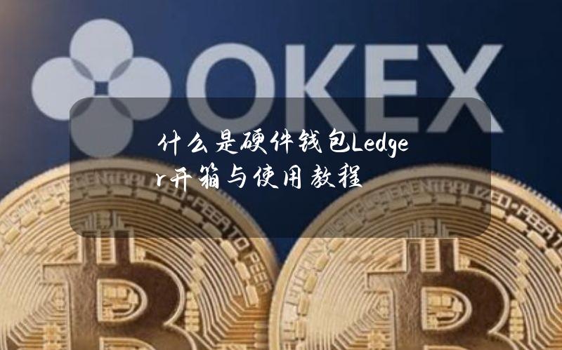 什么是硬件钱包？Ledger开箱与使用教程