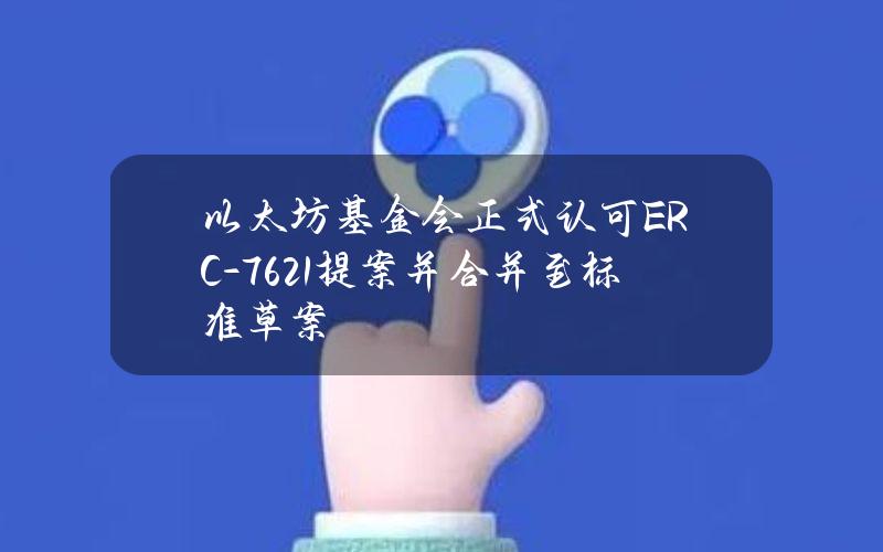 以太坊基金会正式认可ERC-7621提案并合并至标准草案