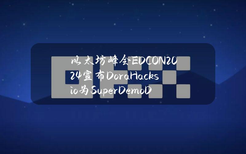 以太坊峰会EDCON2024宣布DoraHacks.io为SuperDemoDay官方申请通道