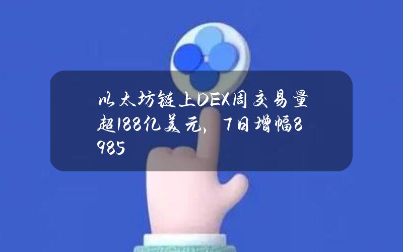 以太坊链上DEX周交易量超188亿美元，7日增幅89.85%