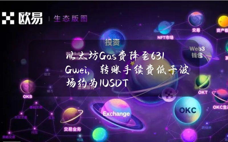 以太坊Gas费降至6.31Gwei，转账手续费低于波场约为1USDT