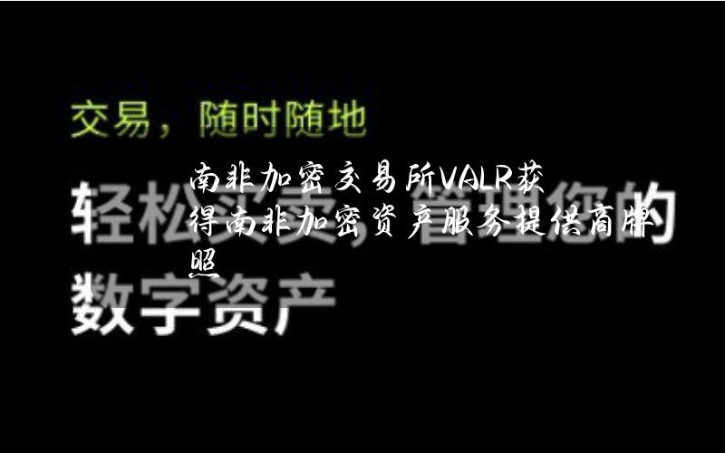 南非加密交易所VALR获得南非加密资产服务提供商牌照