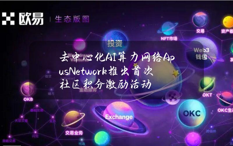 去中心化AI算力网络ApusNetwork推出首次社区积分激励活动