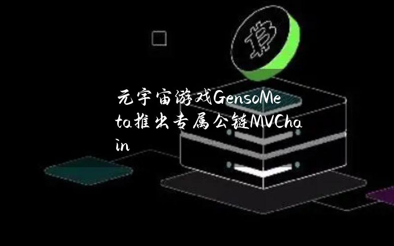 元宇宙游戏GensoMeta推出专属公链MVChain