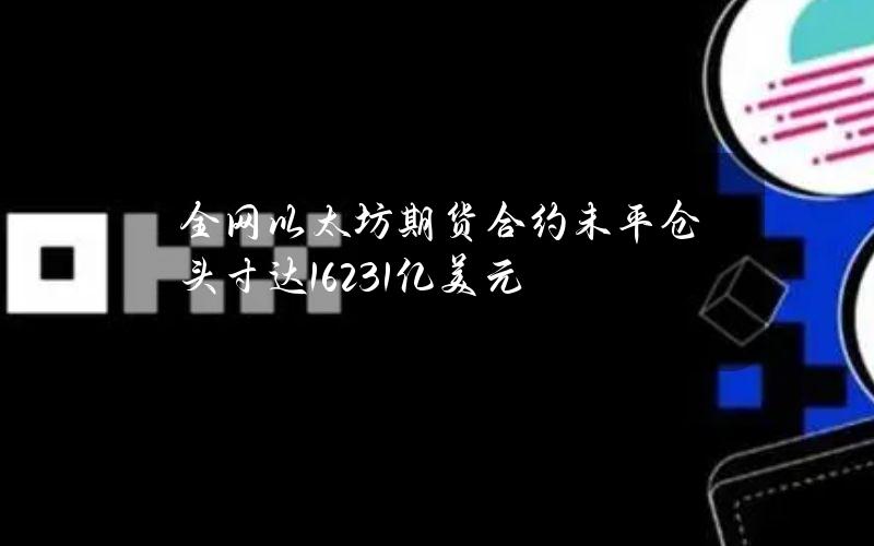 全网以太坊期货合约未平仓头寸达162.31亿美元