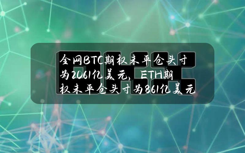 全网BTC期权未平仓头寸为206.1亿美元，ETH期权未平仓头寸为86.1亿美元