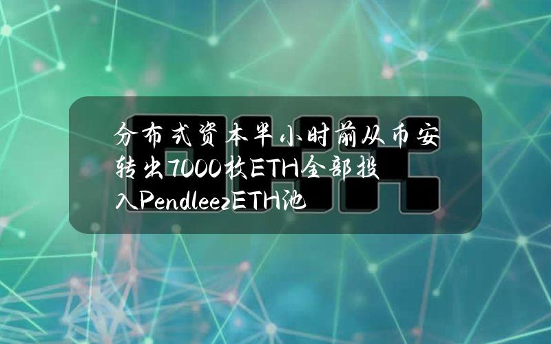 分布式资本半小时前从币安转出7000枚ETH全部投入PendleezETH池