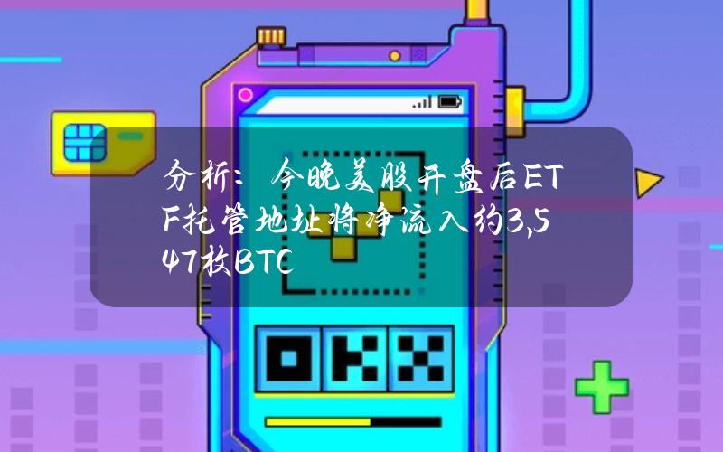 分析：今晚美股开盘后ETF托管地址将净流入约3,547枚BTC