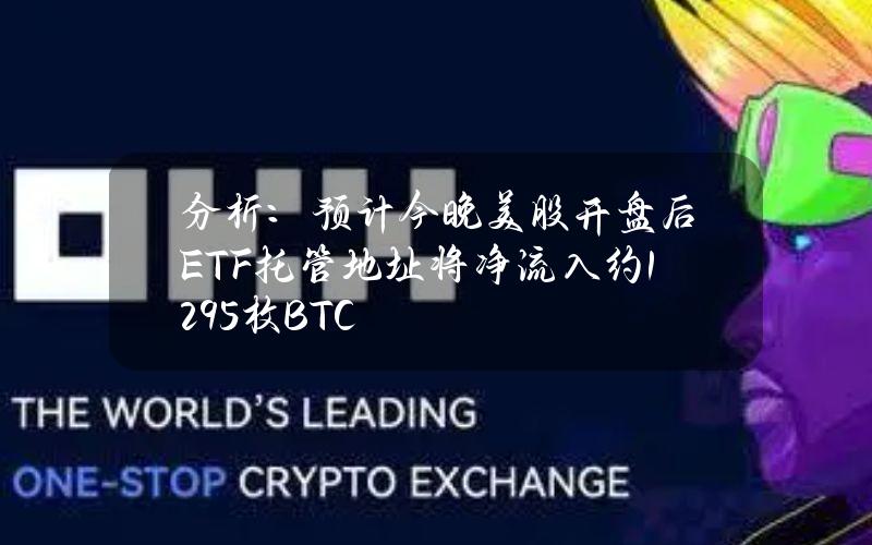 分析：预计今晚美股开盘后ETF托管地址将净流入约1295枚BTC