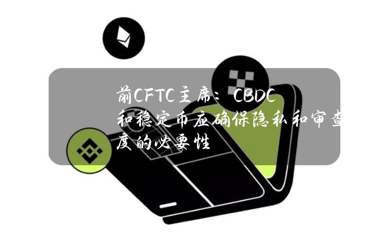 前CFTC主席：CBDC和稳定币应确保隐私和审查制度的必要性