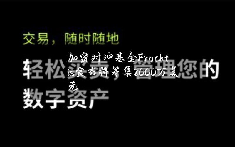 加密对冲基金Frachtis宣布将筹集2000万美元