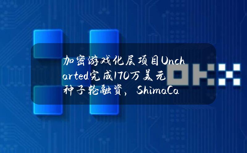 加密游戏化层项目Uncharted完成170万美元种子轮融资，ShimaCapital领投