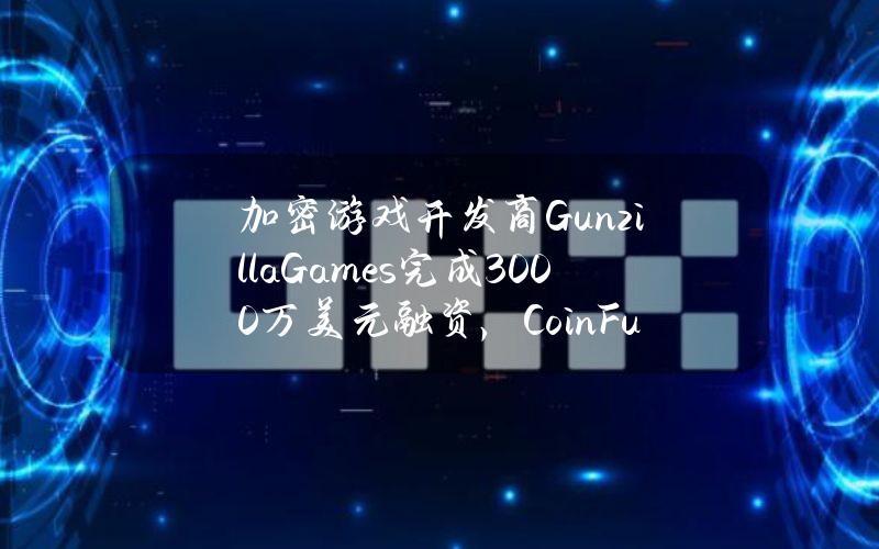 加密游戏开发商GunzillaGames完成3000万美元融资，CoinFund等领投