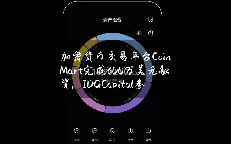 加密货币交易平台CoinMart完成300万美元融资，IDGCapital参投