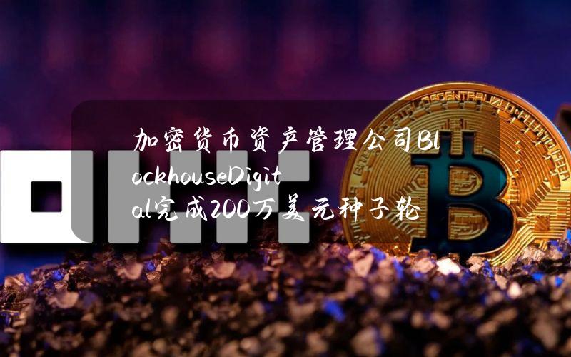 加密货币资产管理公司BlockhouseDigital完成200万美元种子轮GP融资，BlockFills等参投