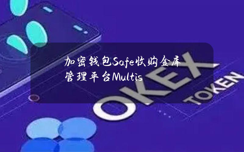 加密钱包Safe收购金库管理平台Multis