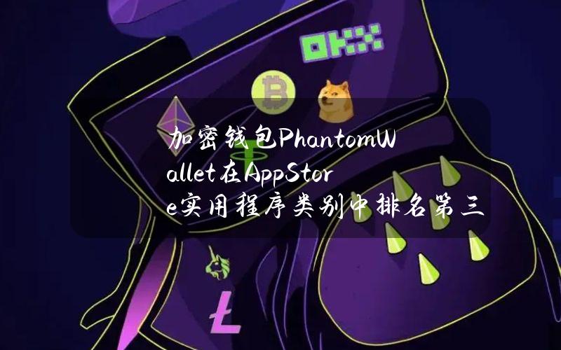 加密钱包PhantomWallet在AppStore实用程序类别中排名第三