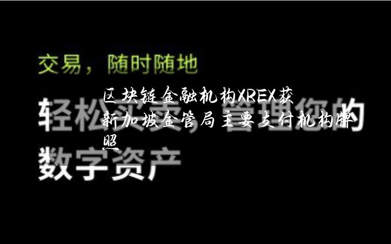 区块链金融机构XREX获新加坡金管局主要支付机构牌照