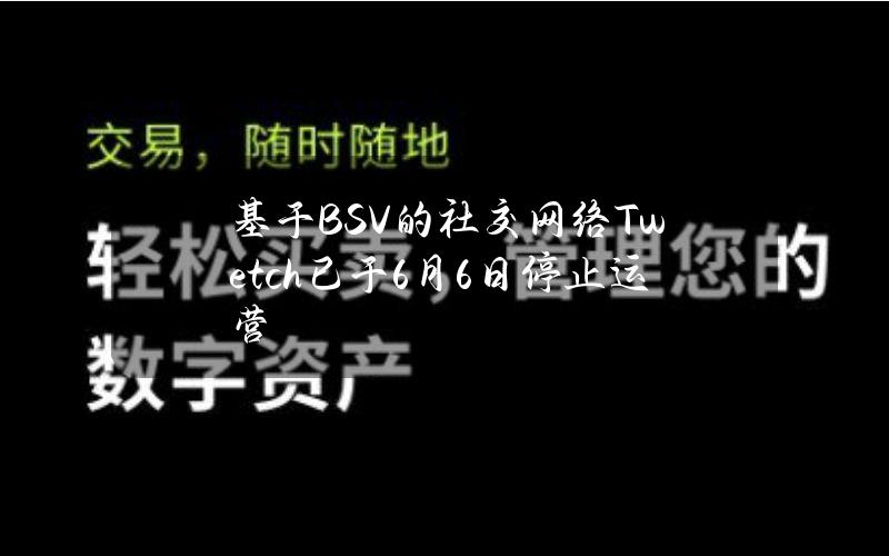 基于BSV的社交网络Twetch已于6月6日停止运营